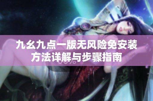 九幺九点一版无风险免安装方法详解与步骤指南