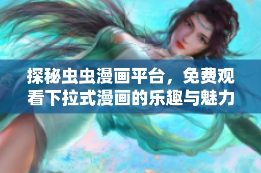 探秘虫虫漫画平台，免费观看下拉式漫画的乐趣与魅力