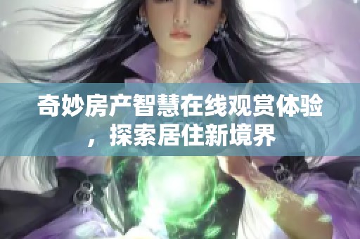 奇妙房产智慧在线观赏体验，探索居住新境界