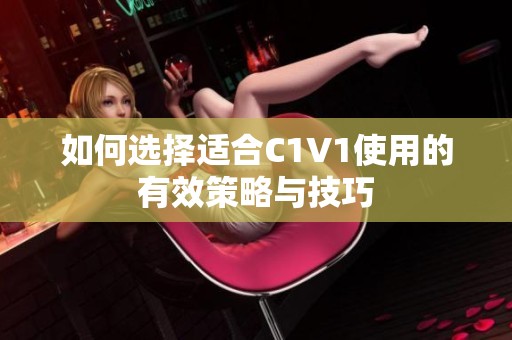 如何选择适合C1V1使用的有效策略与技巧