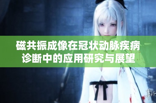 磁共振成像在冠状动脉疾病诊断中的应用研究与展望