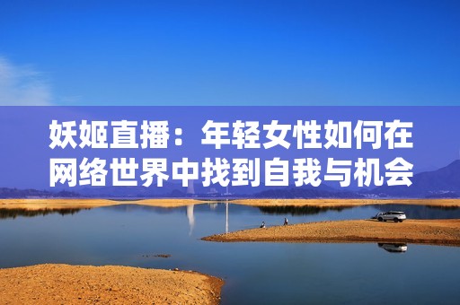 妖姬直播：年轻女性如何在网络世界中找到自我与机会