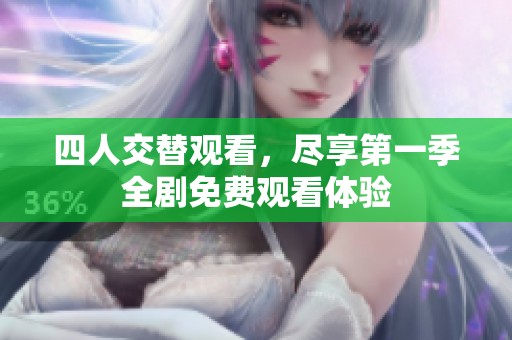 四人交替观看，尽享第一季全剧免费观看体验