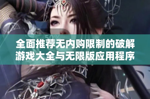 全面推荐无内购限制的破解游戏大全与无限版应用程序