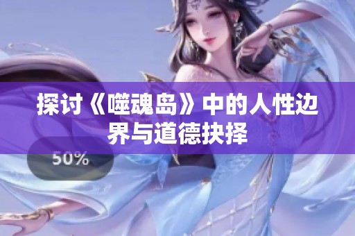 探讨《噬魂岛》中的人性边界与道德抉择