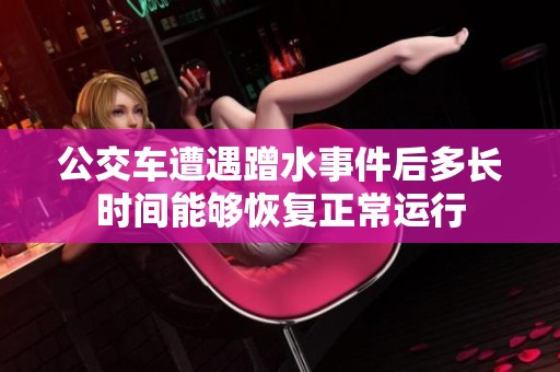 公交车遭遇蹭水事件后多长时间能够恢复正常运行