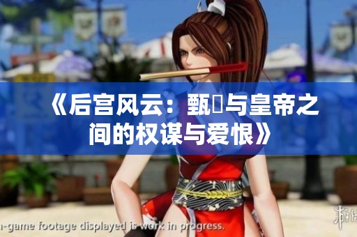 《后宫风云：甄嬛与皇帝之间的权谋与爱恨》