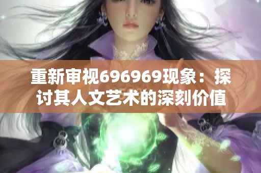 重新审视696969现象：探讨其人文艺术的深刻价值