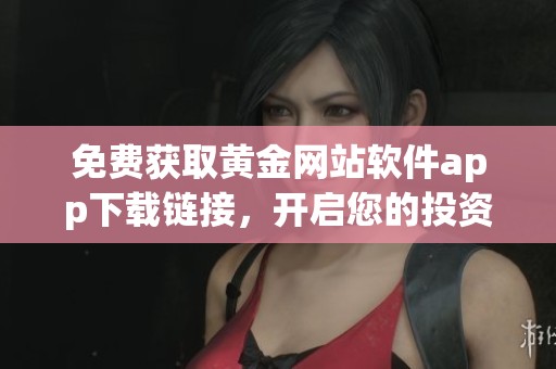 免费获取黄金网站软件app下载链接，开启您的投资之旅