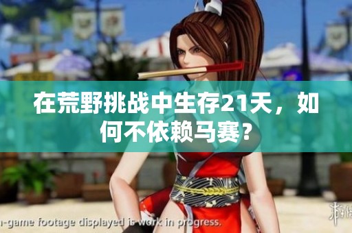 在荒野挑战中生存21天，如何不依赖马赛？