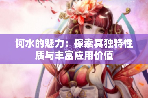 钶水的魅力：探索其独特性质与丰富应用价值