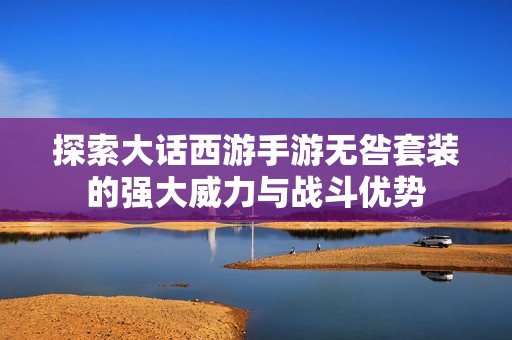 探索大话西游手游无咎套装的强大威力与战斗优势