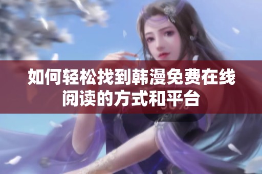如何轻松找到韩漫免费在线阅读的方式和平台