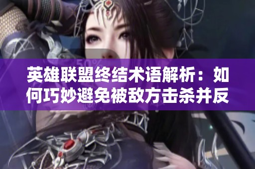 英雄联盟终结术语解析：如何巧妙避免被敌方击杀并反击成功