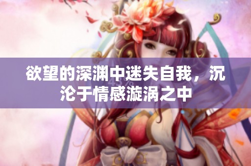欲望的深渊中迷失自我，沉沦于情感漩涡之中