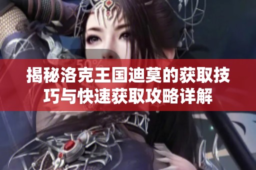 揭秘洛克王国迪莫的获取技巧与快速获取攻略详解