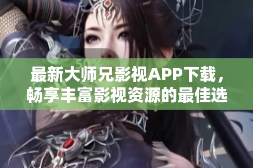 最新大师兄影视APP下载，畅享丰富影视资源的最佳选择秘籍