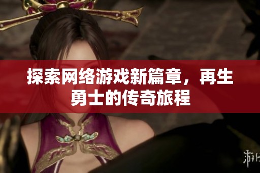 探索网络游戏新篇章，再生勇士的传奇旅程