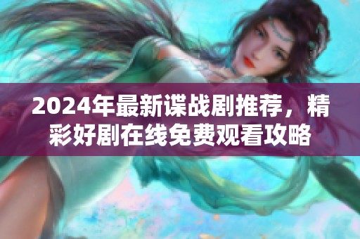 2024年最新谍战剧推荐，精彩好剧在线免费观看攻略