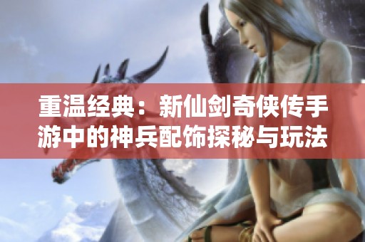 重温经典：新仙剑奇侠传手游中的神兵配饰探秘与玩法解析