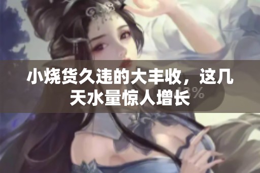 小烧货久违的大丰收，这几天水量惊人增长