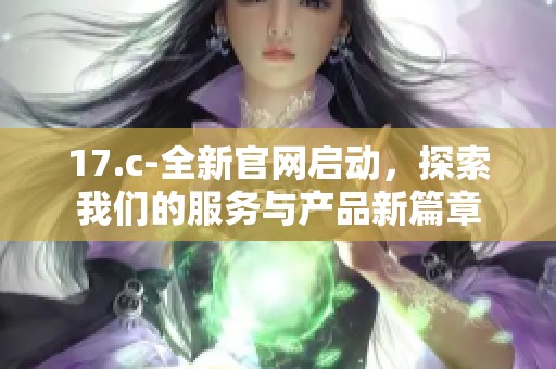 17.c-全新官网启动，探索我们的服务与产品新篇章