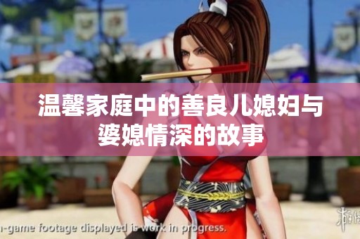 温馨家庭中的善良儿媳妇与婆媳情深的故事