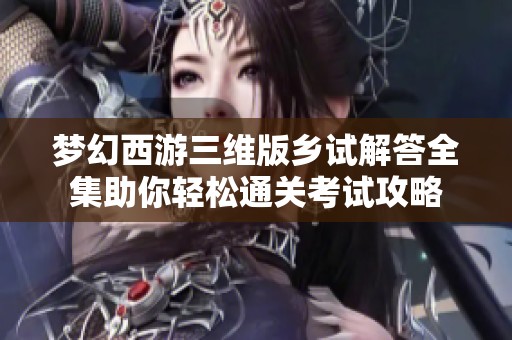梦幻西游三维版乡试解答全集助你轻松通关考试攻略