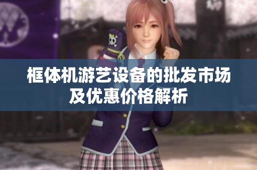 框体机游艺设备的批发市场及优惠价格解析