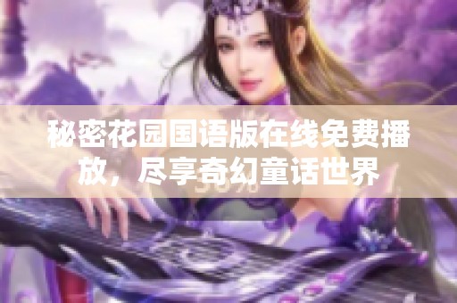 秘密花园国语版在线免费播放，尽享奇幻童话世界