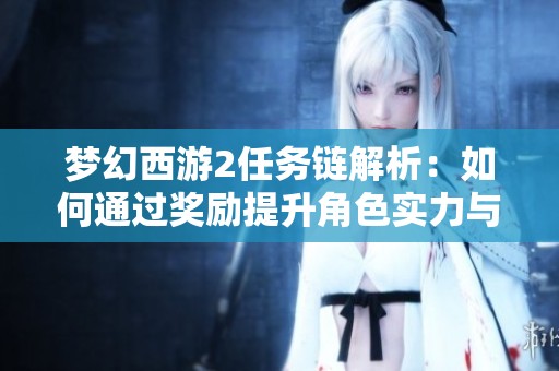 梦幻西游2任务链解析：如何通过奖励提升角色实力与游戏乐趣