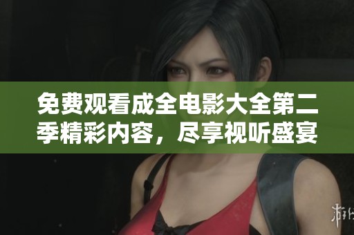 免费观看成全电影大全第二季精彩内容，尽享视听盛宴