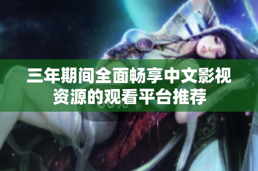 三年期间全面畅享中文影视资源的观看平台推荐