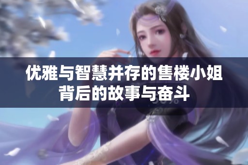 优雅与智慧并存的售楼小姐背后的故事与奋斗