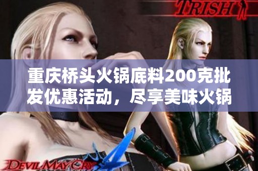 重庆桥头火锅底料200克批发优惠活动，尽享美味火锅体验！