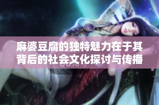 麻婆豆腐的独特魅力在于其背后的社会文化探讨与传播价值