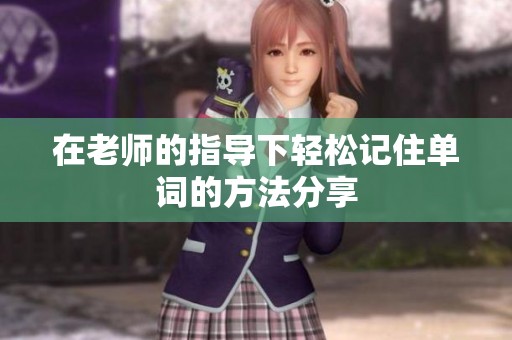 在老师的指导下轻松记住单词的方法分享