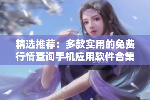 精选推荐：多款实用的免费行情查询手机应用软件合集