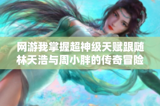 网游我掌握超神级天赋跟随林天浩与周小胖的传奇冒险