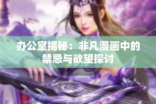 办公室揭秘：非凡漫画中的禁忌与欲望探讨