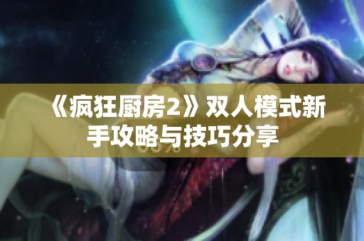 《疯狂厨房2》双人模式新手攻略与技巧分享