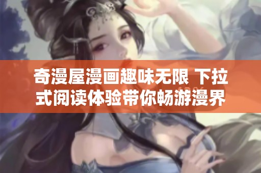 奇漫屋漫画趣味无限 下拉式阅读体验带你畅游漫界