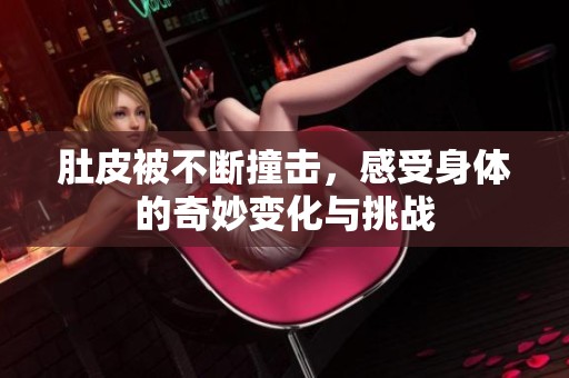 肚皮被不断撞击，感受身体的奇妙变化与挑战