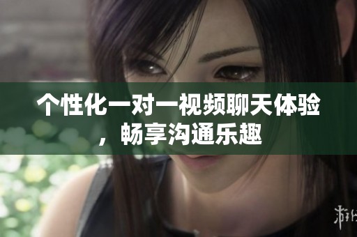 个性化一对一视频聊天体验，畅享沟通乐趣