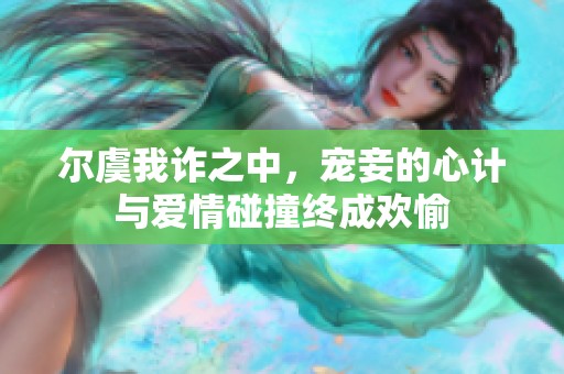 尔虞我诈之中，宠妾的心计与爱情碰撞终成欢愉