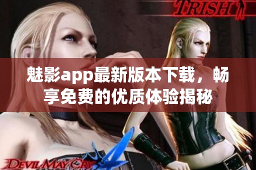 魅影app最新版本下载，畅享免费的优质体验揭秘