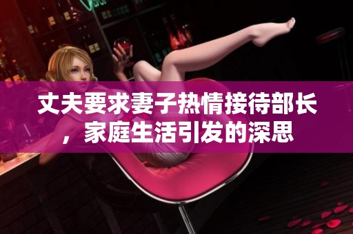 丈夫要求妻子热情接待部长，家庭生活引发的深思