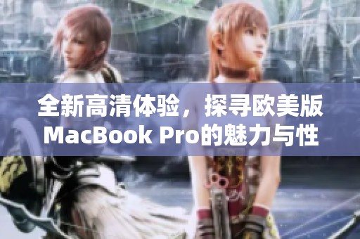 全新高清体验，探寻欧美版MacBook Pro的魅力与性能