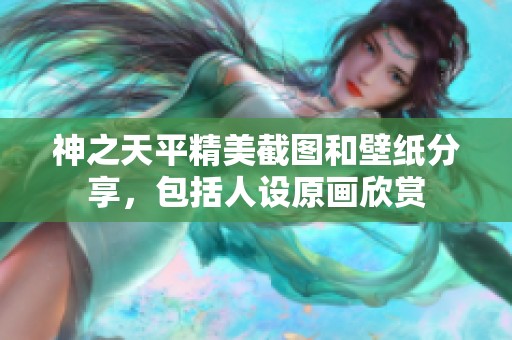 神之天平精美截图和壁纸分享，包括人设原画欣赏