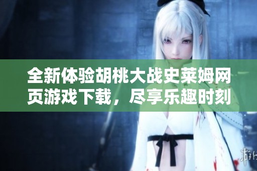 全新体验胡桃大战史莱姆网页游戏下载，尽享乐趣时刻